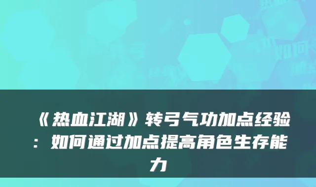 《热血江湖》转弓气功加点经验：如何通过加点提高角色生存能力