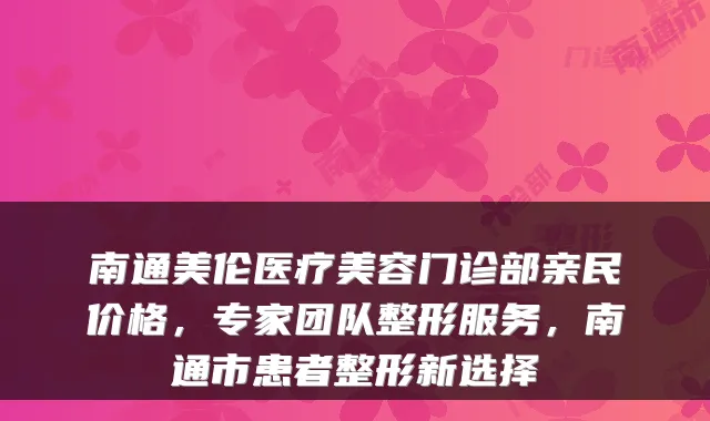 南通美伦医疗美容门诊部亲民价格，专家团队整形服务，南通市患者整形新选择