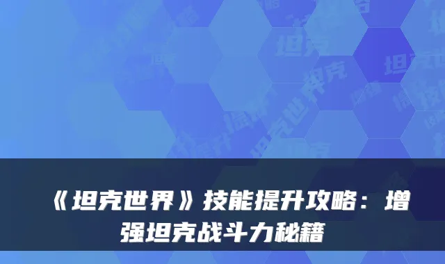 《坦克世界》技能提升攻略：增强坦克战斗力秘籍