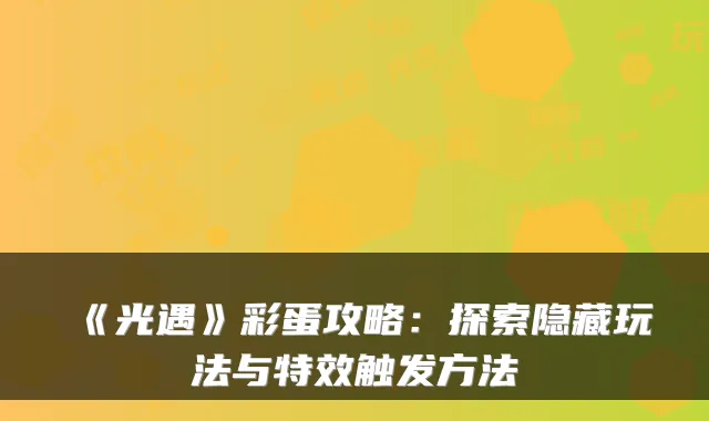 《光遇》彩蛋攻略：探索隐藏玩法与特效触发方法