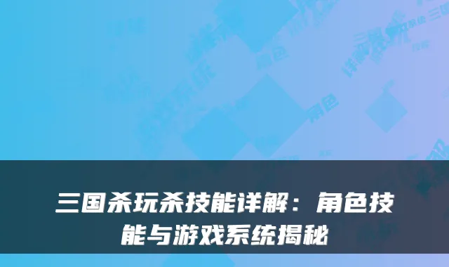 三国杀玩杀技能详解：角色技能与游戏系统揭秘