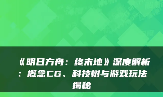 《明日方舟:终末地》深度解析:概念CG、科技树与游戏玩法揭秘