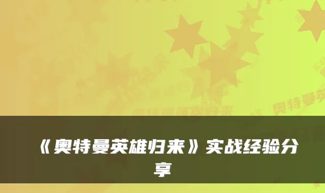 《奥特曼英雄归来》实战经验分享