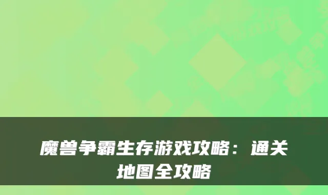 魔兽争霸生存游戏攻略：通关地图全攻略