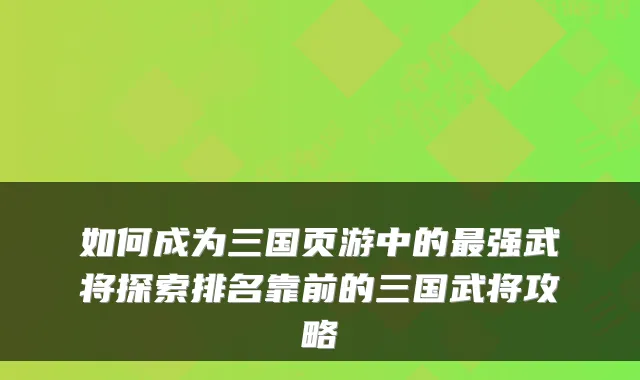 如何成为三国页游中的最强武将探索排名靠前的三国武将攻略