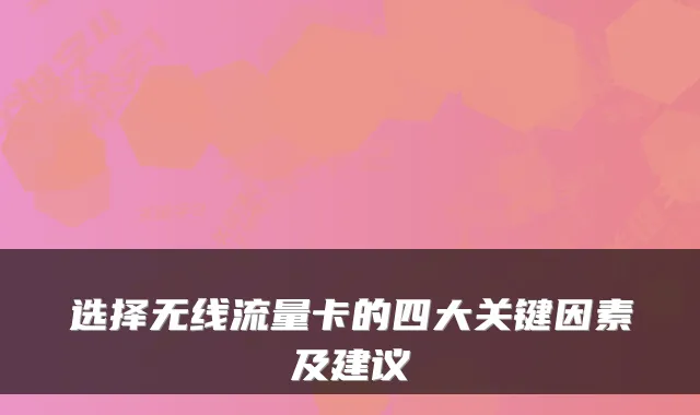 选择无线流量卡的四大关键因素及建议