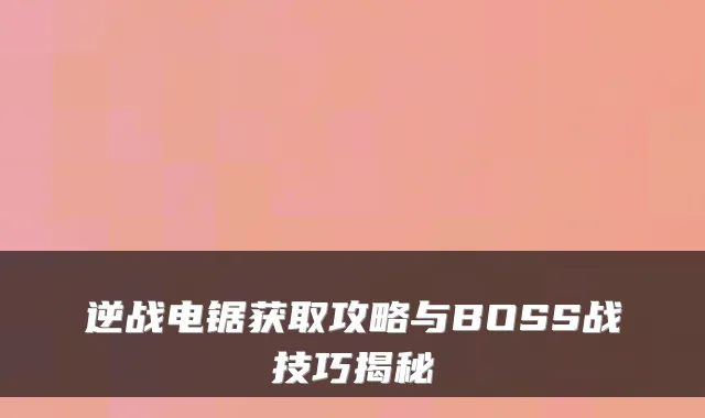 逆战电锯获取攻略与BOSS战技巧揭秘