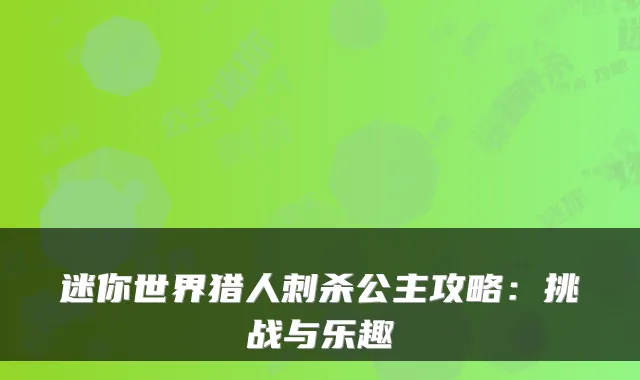 迷你世界猎人刺杀公主攻略：挑战与乐趣