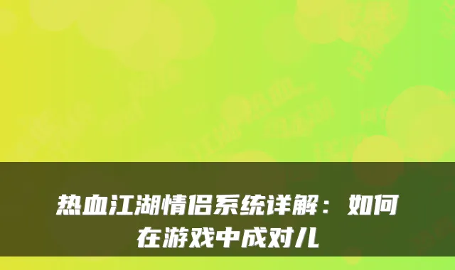 热血江湖情侣系统详解：如何在游戏中成对儿