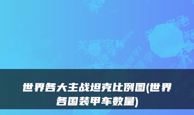 世界各大主战坦克比例图(世界各国装甲车数量)