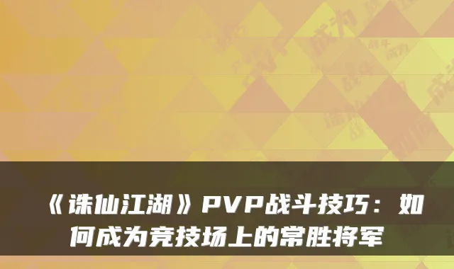 《诛仙江湖》PVP战斗技巧：如何成为竞技场上的常胜将军