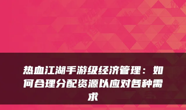 热血江湖手游级经济管理：如何合理分配资源以应对各种需求