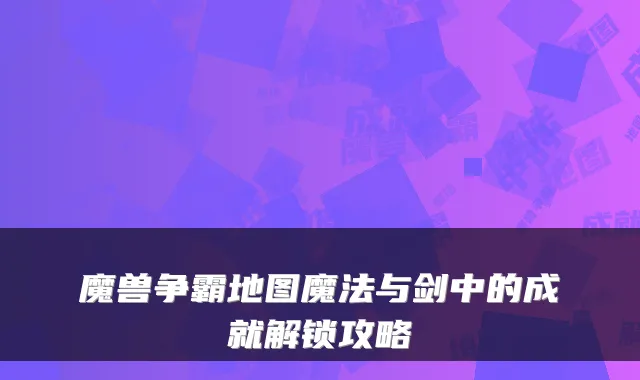 魔兽争霸地图魔法与剑中的成就解锁攻略
