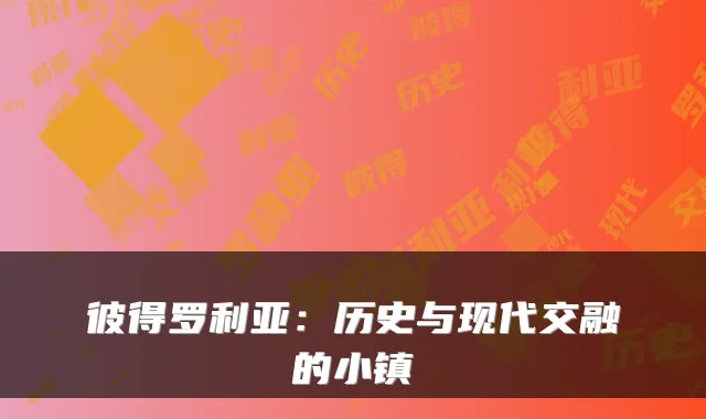 彼得罗利亚：历史与现代交融的小镇