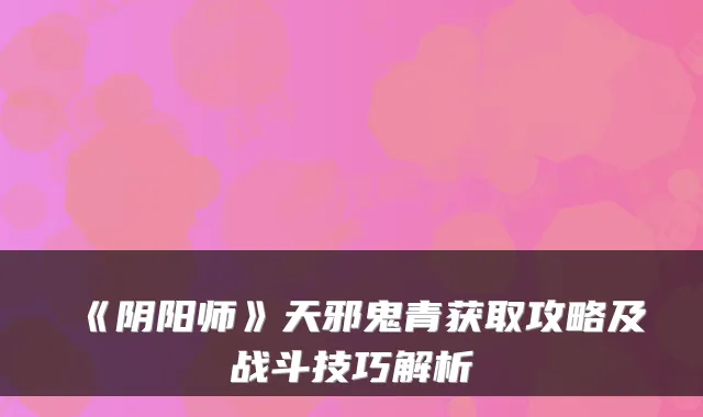 《阴阳师》天邪鬼青获取攻略及战斗技巧解析