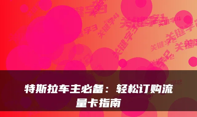 特斯拉车主必备：轻松订购流量卡指南