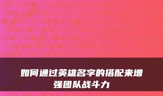 如何通过英雄名字的搭配来增强团队战斗力