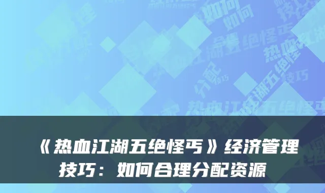 《热血江湖五绝怪丐》经济管理技巧：如何合理分配资源