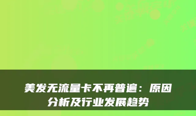 美发无流量卡不再普遍：原因分析及行业发展趋势