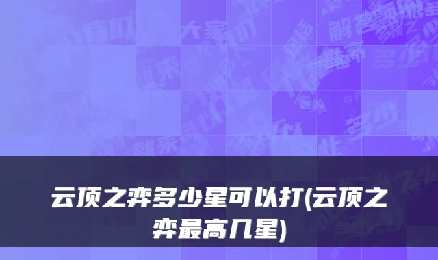 云顶之弈多少星可以打(云顶之弈高几星)