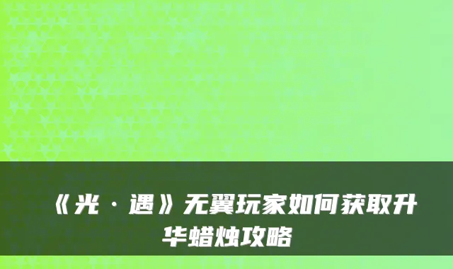 《光·遇》无翼玩家如何获取升华蜡烛攻略