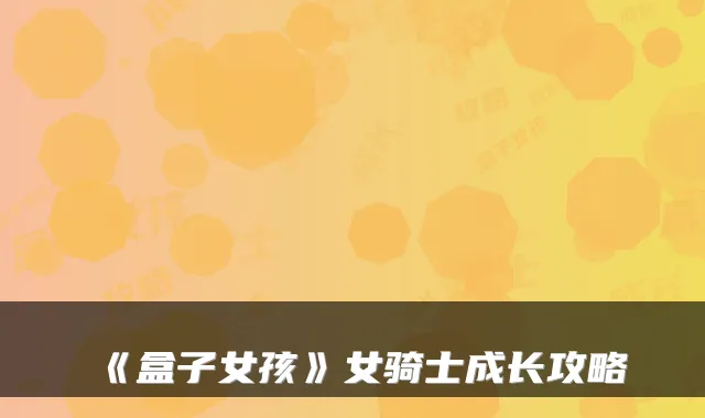 《盒子女孩》女骑士成长攻略