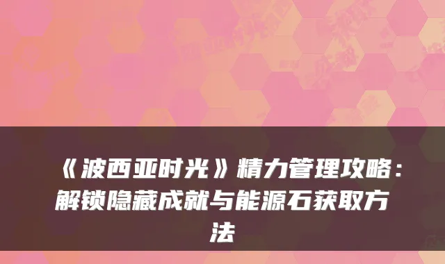 《波西亚时光》精力管理攻略：解锁隐藏成就与能源石获取方法