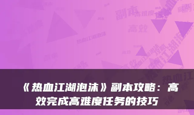 《热血江湖泡沫》副本攻略:高效完成高难度任务的技巧