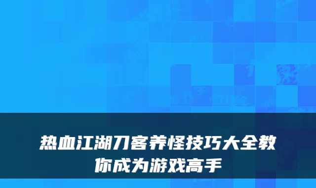 热血江湖刀客养怪技巧大全教你成为游戏高手