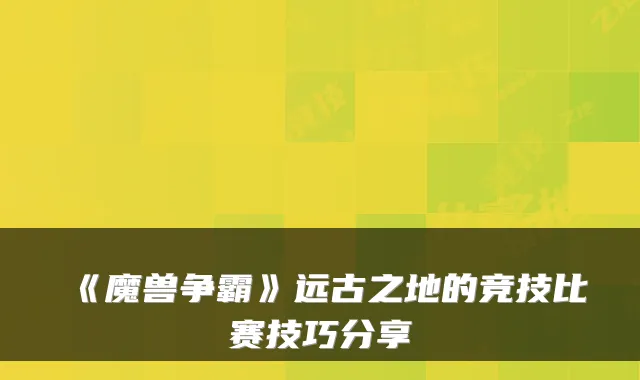 《魔兽争霸》远古之地的竞技比赛技巧分享