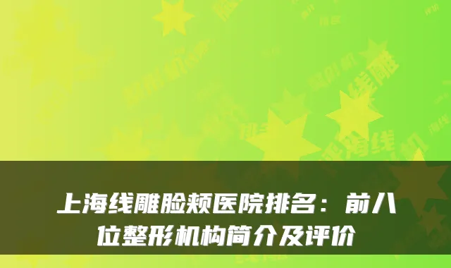 上海线雕脸颊医院排名:前八位整形机构简介及评价