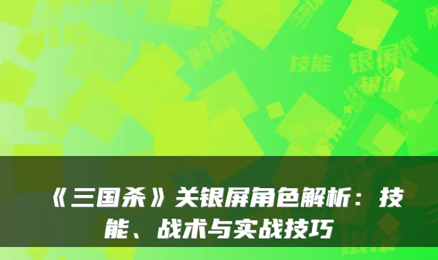 《三国杀》关银屏角色解析:技能、战术与实战技巧