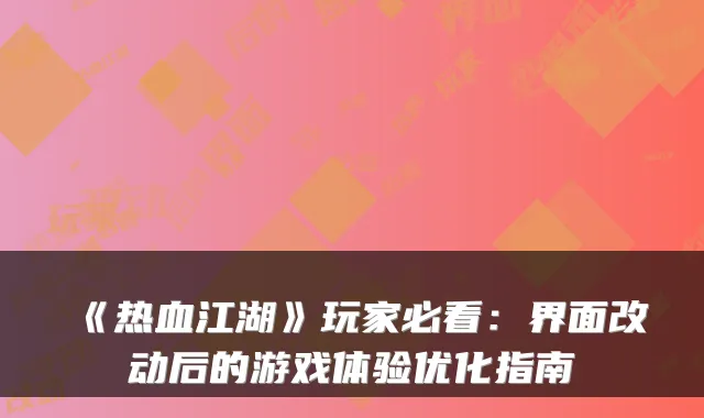 《热血江湖》玩家必看：界面改动后的游戏体验优化指南