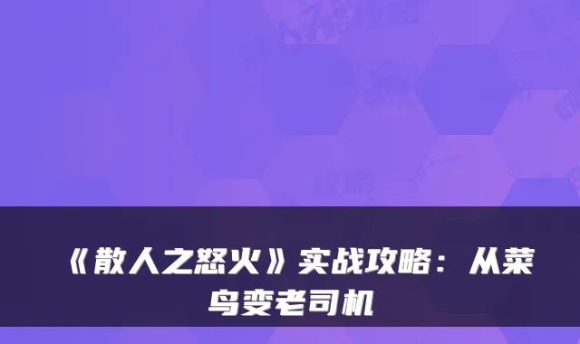 《散人之怒火》实战攻略：从菜鸟变老司机