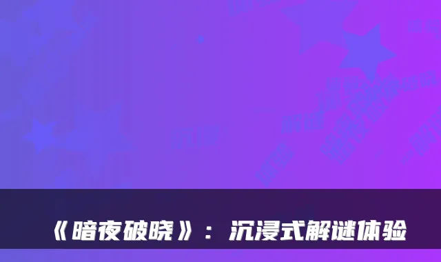 《暗夜破晓》：沉浸式解谜体验
