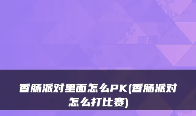 香肠派对里面怎么PK(香肠派对怎么打比赛)
