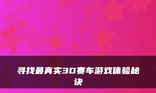 寻找最真实3D赛车游戏体验秘诀