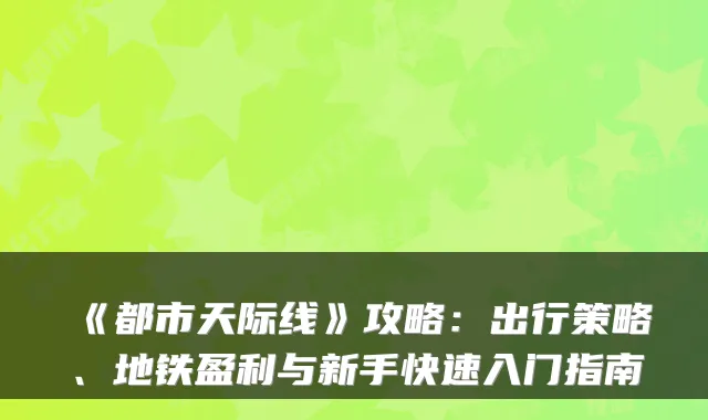 《都市天际线》攻略：出行策略、地铁盈利与新手快速入门指南