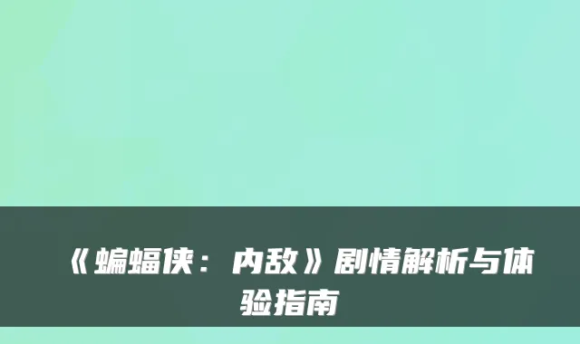 《蝙蝠侠：内敌》剧情解析与体验指南