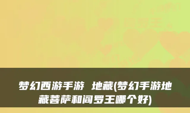梦幻西游手游 地藏(梦幻手游地藏菩萨和阎罗王哪个好)