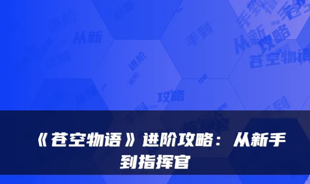 《苍空物语》进阶攻略：从新手到指挥官