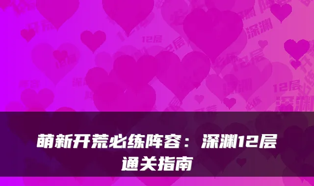 萌新开荒必练阵容:深渊12层通关指南