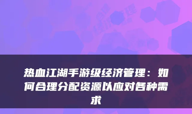 热血江湖手游级经济管理：如何合理分配资源以应对各种需求