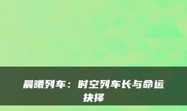 晨曦列车：时空列车长与命运抉择