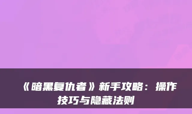 《暗黑复仇者》新手攻略：操作技巧与隐藏法则