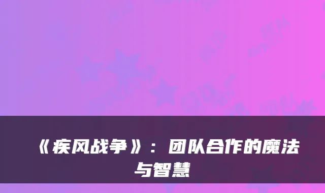 《疾风战争》：团队合作的魔法与智慧