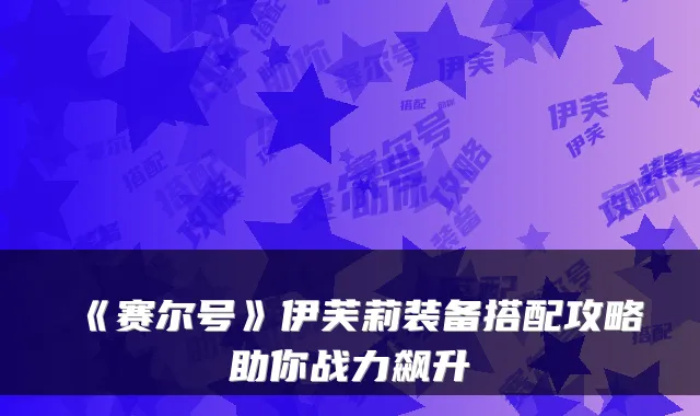 《赛尔号》伊芙莉装备搭配攻略助你战力飙升