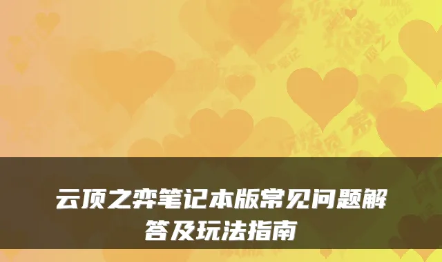 云顶之弈笔记本版常见问题解答及玩法指南