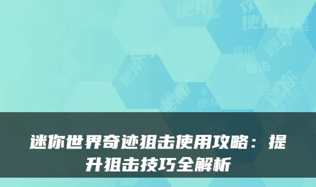 迷你世界奇迹狙击使用攻略：提升狙击技巧全解析