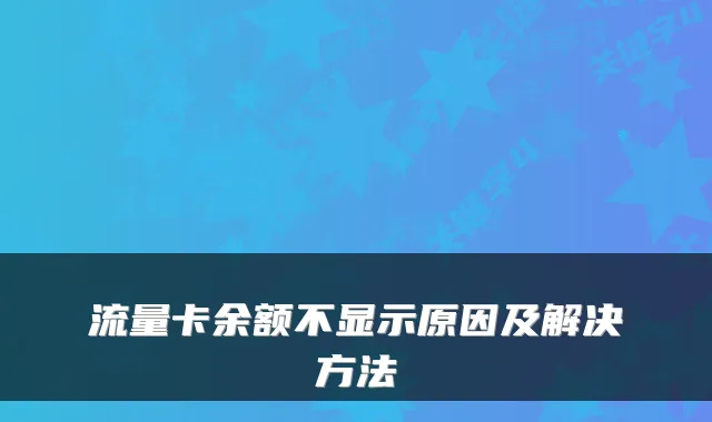 流量卡余额不显示原因及解决方法